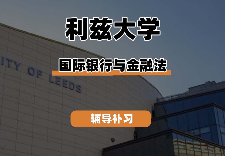 利兹大学leeds国际银行与金融法辅导补习补课(一)