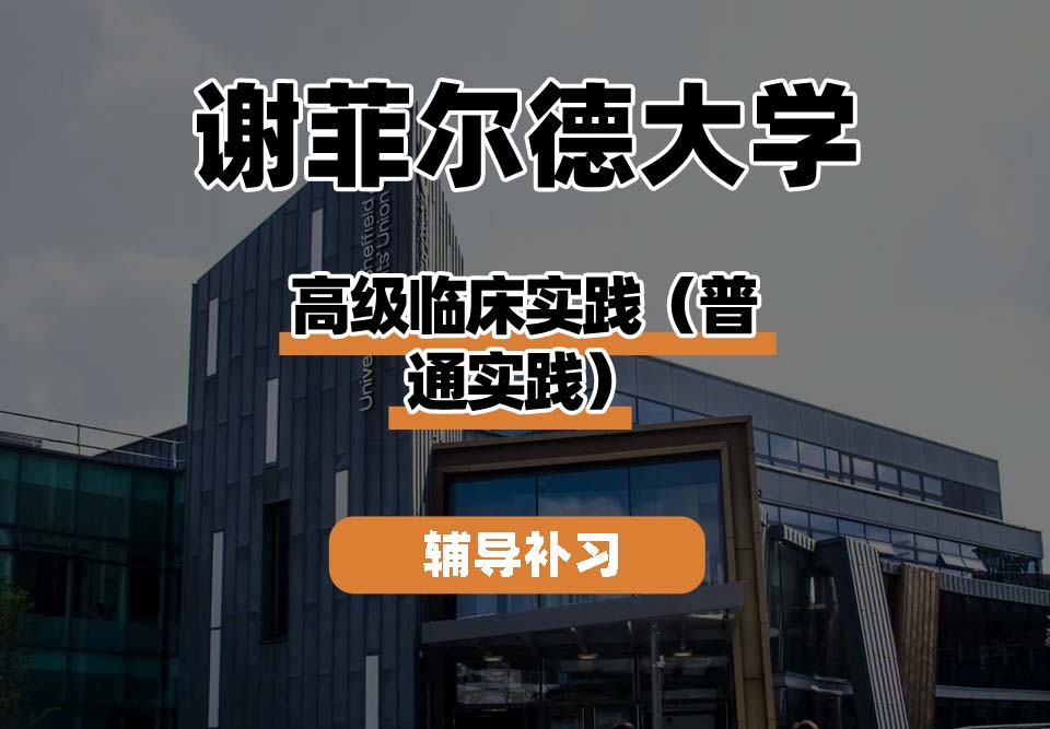 谢菲尔德大学TUoS谢大高级临床实践(普通实践)辅导补习补课