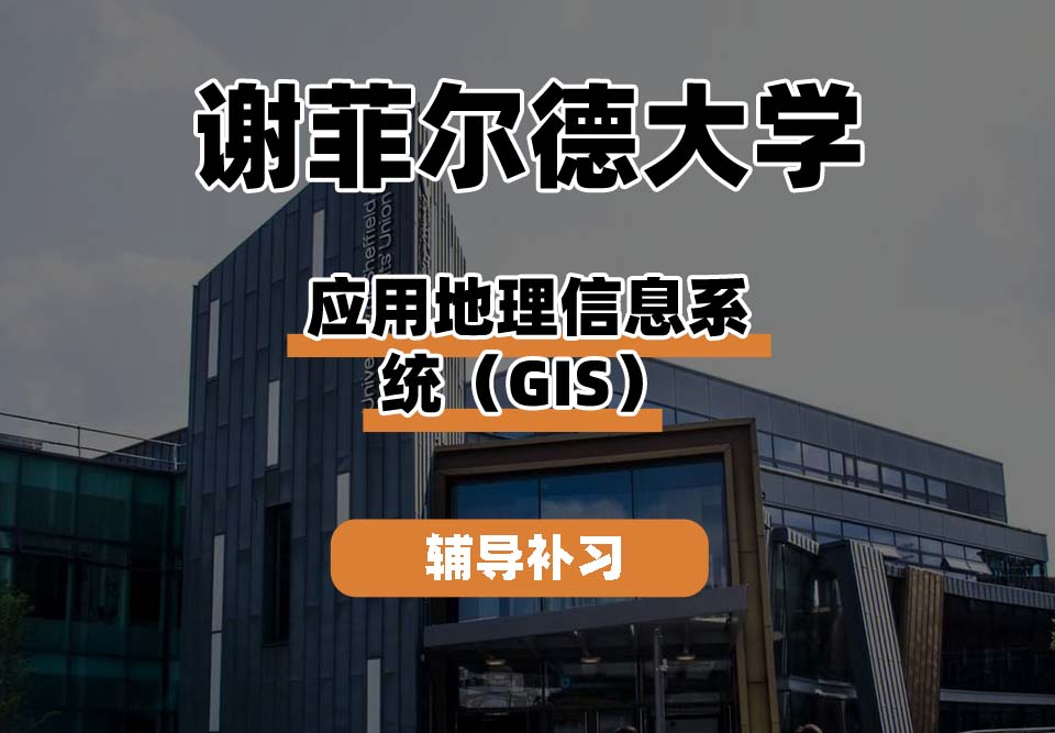 谢菲尔德大学TUoS谢大应用地理信息系统(GIS)辅导补习补课
