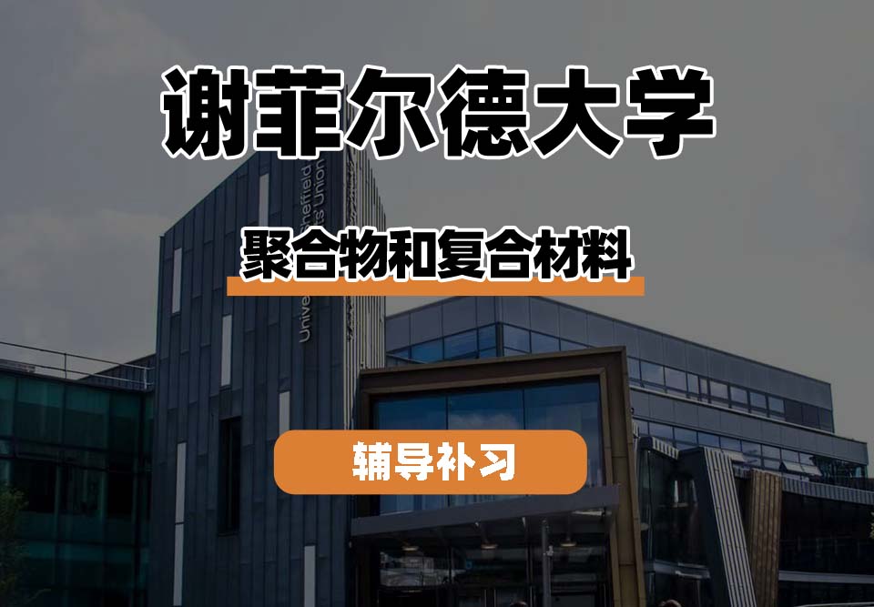 谢菲尔德大学TUoS谢大聚合物和复合材料辅导补习补课