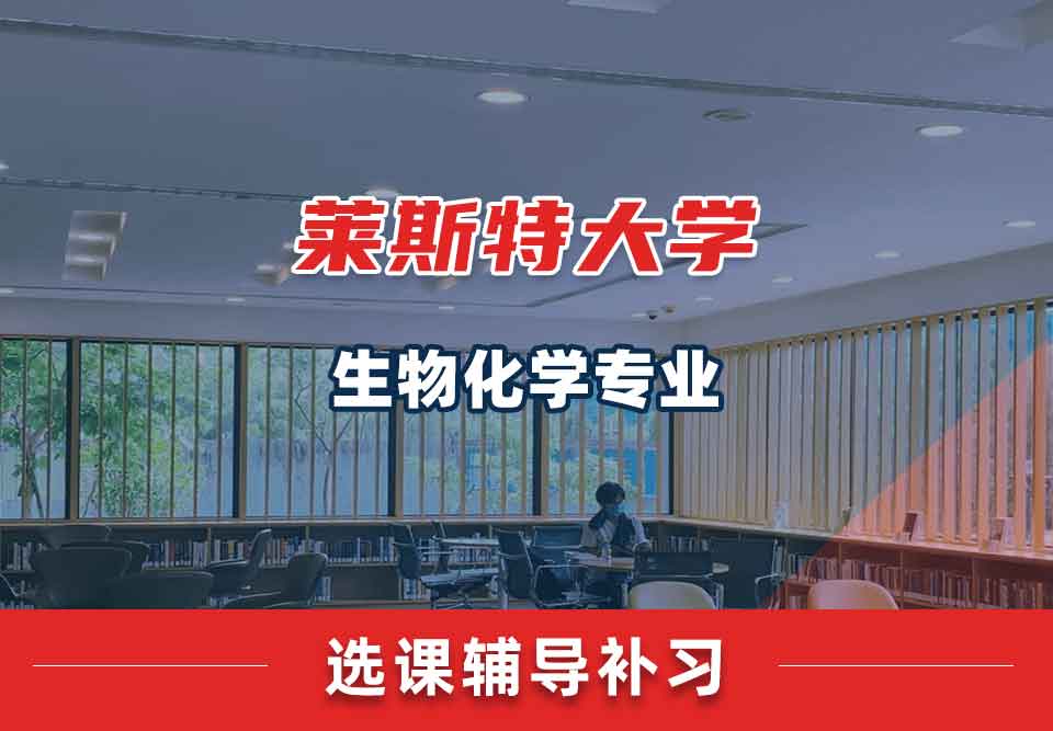 莱斯特大学UL生物化学选课辅导补习补课