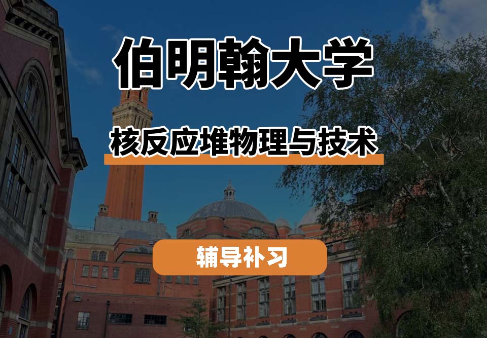 伯明翰大学UOB伯大核反应堆物理与技术辅导补习补课
