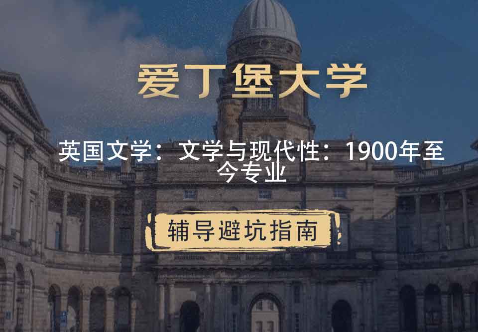 爱丁堡大学爱大英国文学：文学与现代性：1900年至今辅导避坑指南
