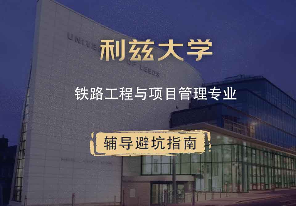 利兹大学leeds铁路工程与项目管理辅导避坑指南