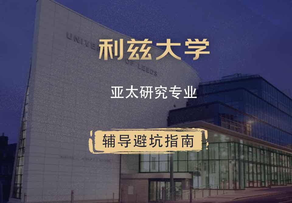利兹大学leeds亚太研究辅导避坑指南