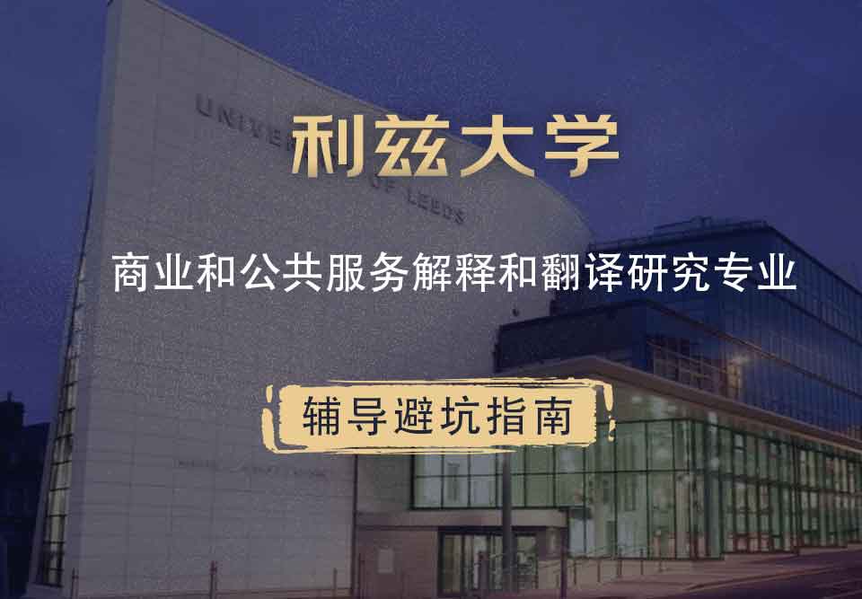 利兹大学leeds商业和公共服务口译和翻译研究辅导避坑指南