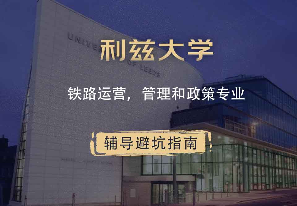 利兹大学leeds铁路运营，管理和政策辅导避坑指南