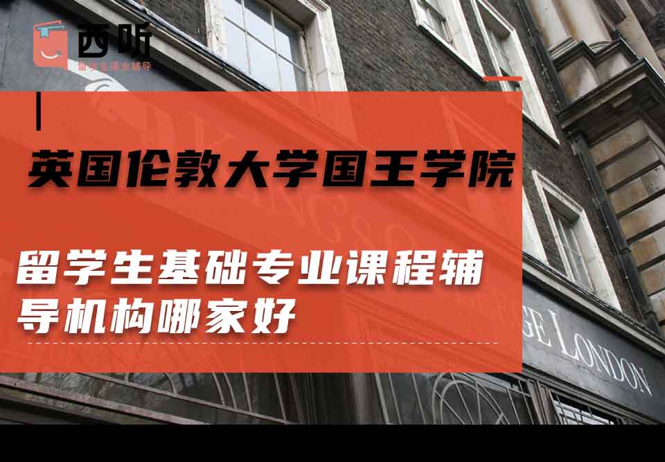 英国伦敦大学国王学院留学生基础专业课程辅导机构哪家好