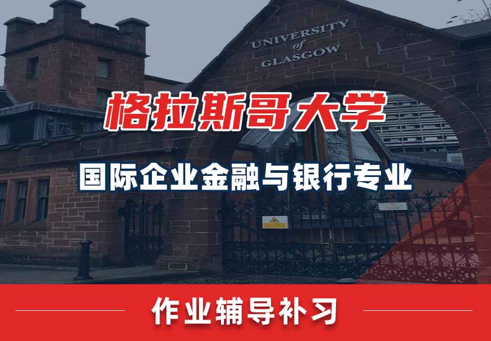 留学生作业辅导丨格拉斯哥大学国际企业金融与银行专业作业要求有哪些？