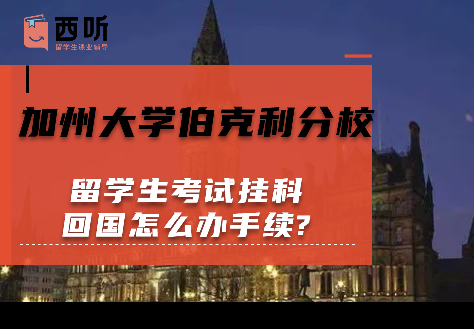加州大学伯克利分校留学生考试挂科回国怎么办手续?