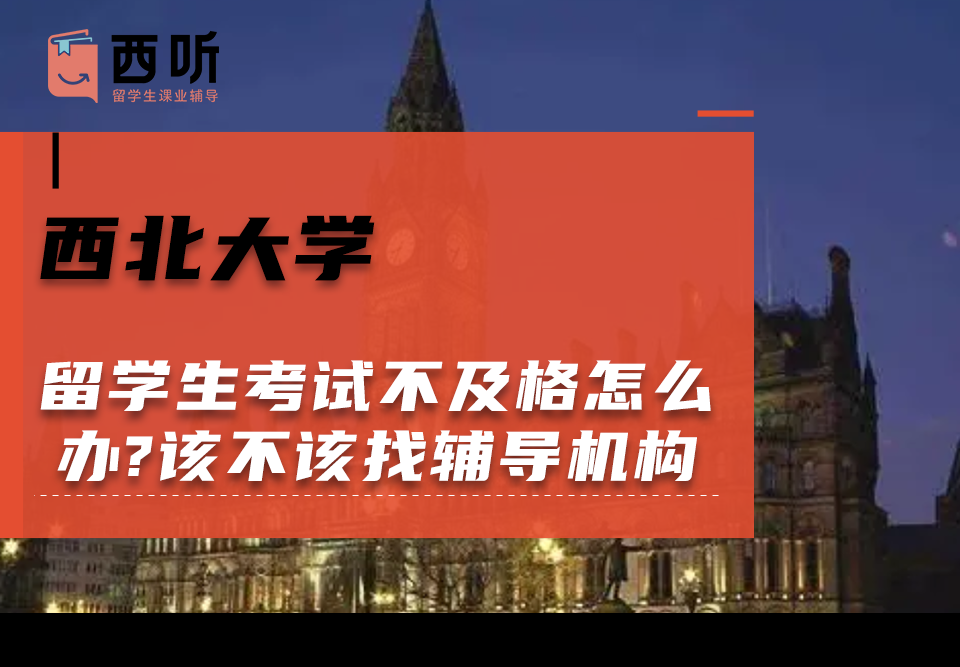西北大学留学生考试不及格怎么办?该不该找辅导机构帮助?