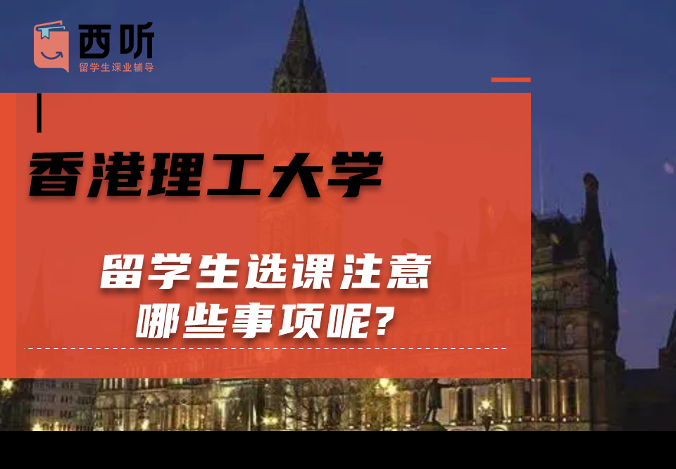 香港理工大学留学生选课注意哪些事项呢?如何选适合自己的课程?