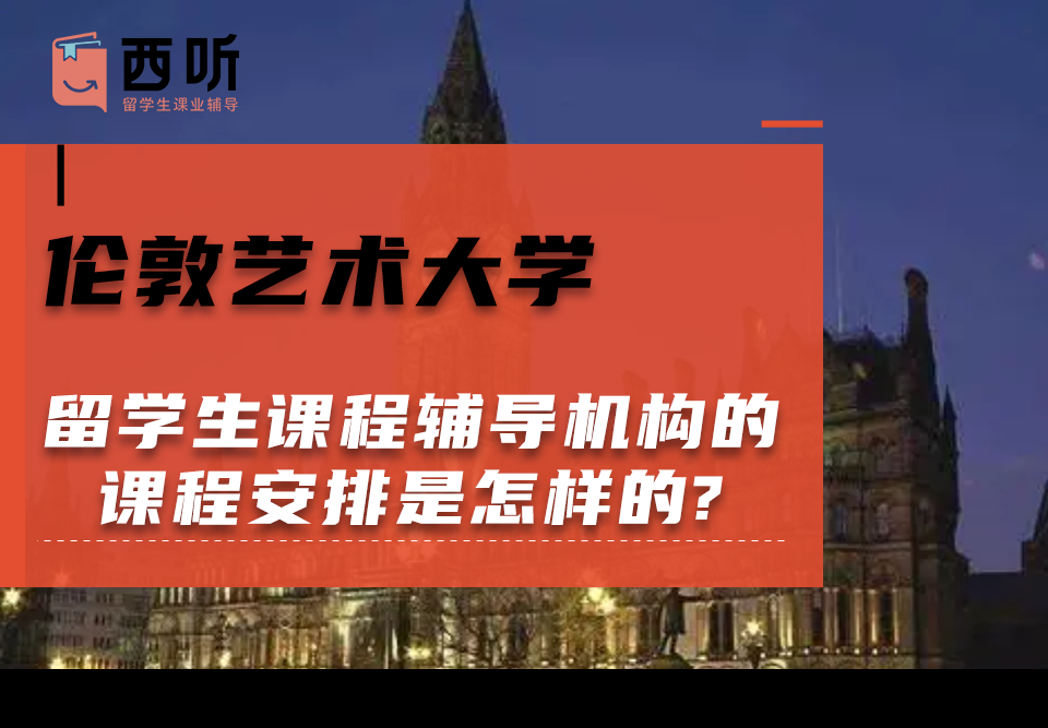 伦敦艺术大学留学生课程辅导机构的课程安排是怎样的?
