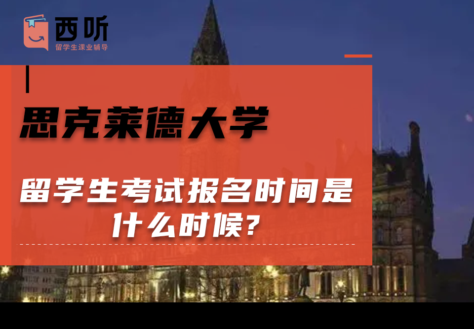 思克莱德大学留学生考试报名时间是什么时候?考试安排是怎样的?