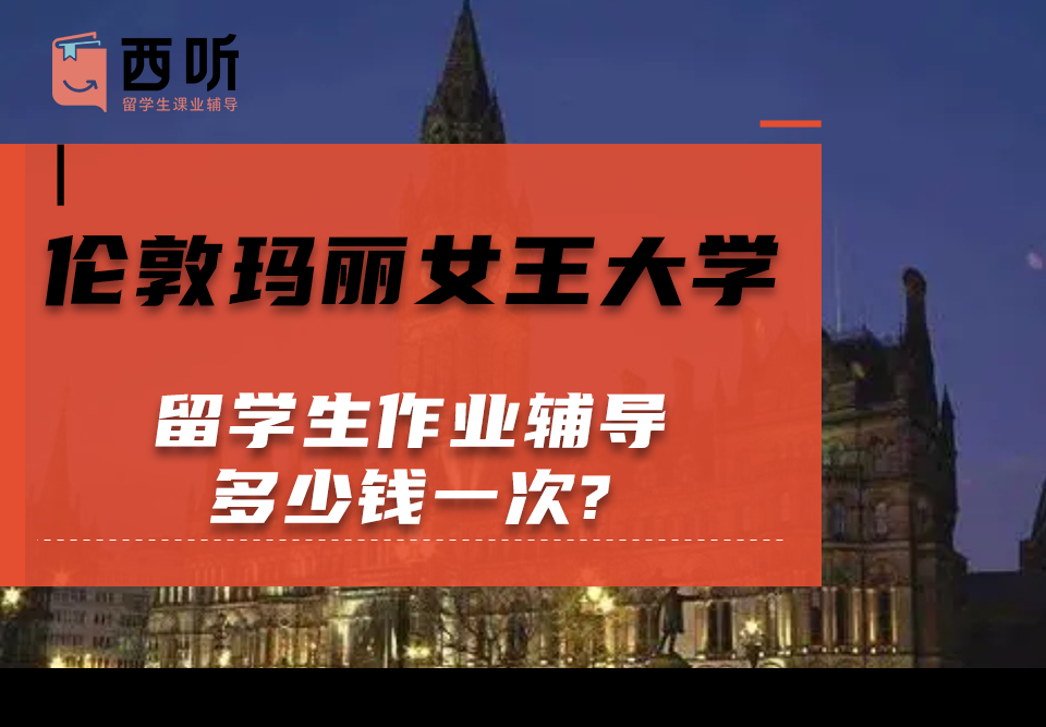 伦敦玛丽女王大学留学生作业辅导多少钱一次?